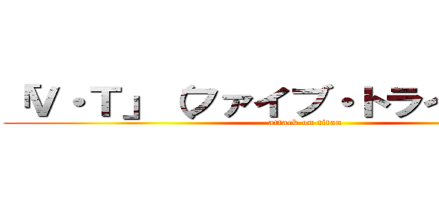 「Ｖ・Ｔ」（ファイブ・トライヤーズ） (attack on titan)