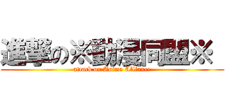 進撃の※動漫同盟※  (attack on Anime Alliance)