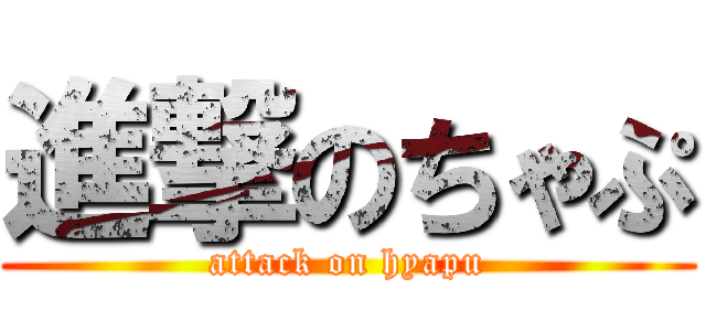 進撃のちゃぷ (attack on hyapu)