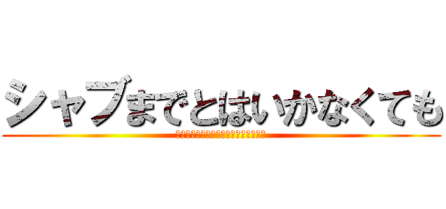 シャブまでとはいかなくても (もっと良い感じのセトリをお願いします)