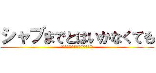 シャブまでとはいかなくても (もっと良い感じのセトリをお願いします)