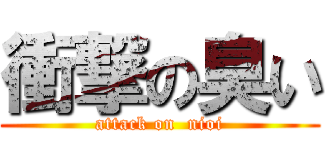 衝撃の臭い (attack on  nioi)