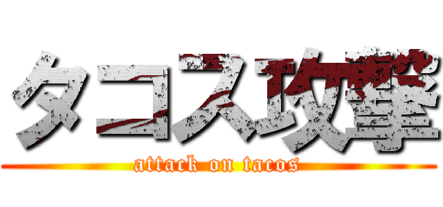 タコス攻撃 (attack on tacos)