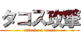 タコス攻撃 (attack on tacos)