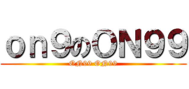 ｏｎ９のＯＮ９９ (ON99 ON99)