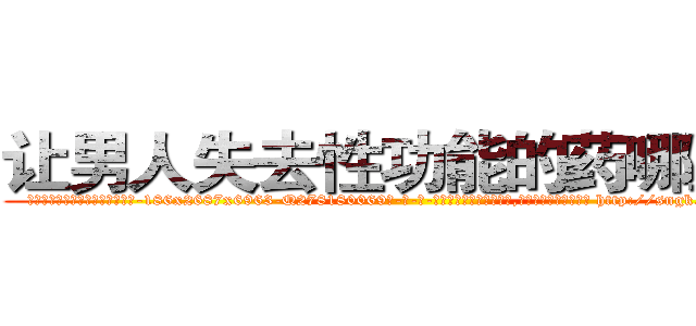 让男人失去性功能的药哪里买 (让男人失去性功能的药哪里买【电-186x2687x6963-Q278180069元-吉-药-业】我们做的是长期生意,靠的是老客户长期支持 http://sngk.net/pffsik
)