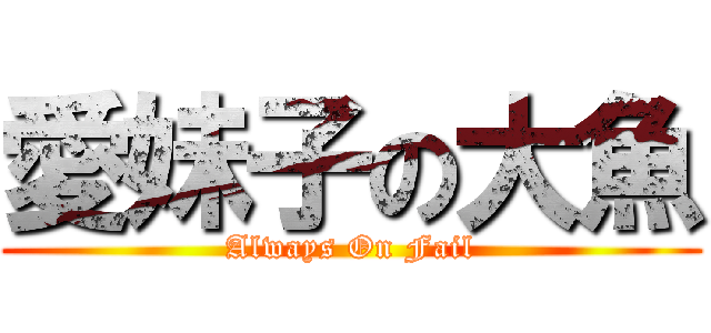 愛妹子の大魚 (Always On Fail)