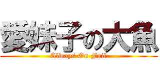 愛妹子の大魚 (Always On Fail)