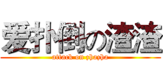 爱扑倒の渣渣 (attack on zhazha)