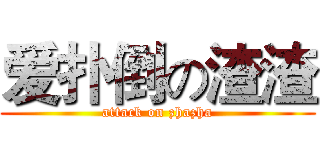 爱扑倒の渣渣 (attack on zhazha)