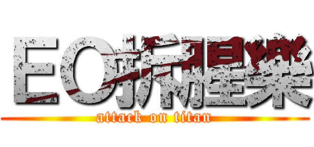 ＥＯ拆腥樂 (attack on titan)