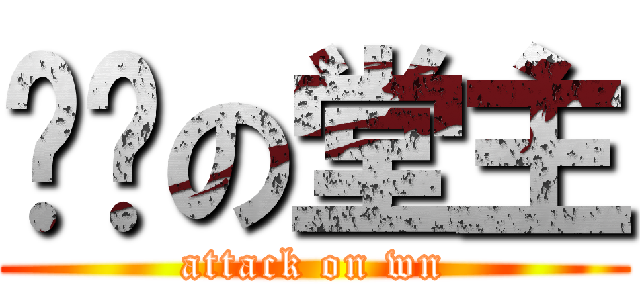 进击の堂主 (attack on wn)