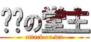进击の堂主 (attack on wn)