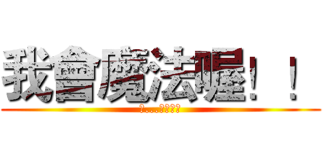 我會魔法喔！！ (科...我好厲害)