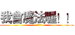 我會魔法喔！！ (科...我好厲害)