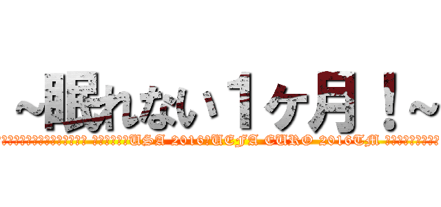 ～眠れない１ヶ月！～ (放送スケジュール　コパアメリカ センテナリオUSA 2016／UEFA EURO 2016TM サッカー欧州選手権)