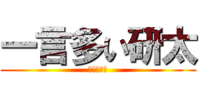 一言多い研太 (まぢ　爆笑)