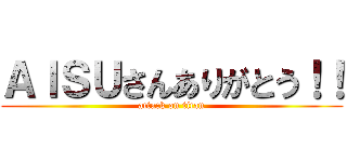 ＡＩＳＵさんありがとう！！ (attack on titan)