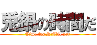 兎鍋の時間だ (Time for Rabbit pot)