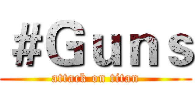 ＃Ｇｕｎｓ (attack on titan)