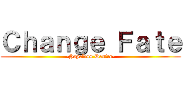 Ｃｈａｎｇｅ Ｆａｔｅ (-Hopeless Desire-)