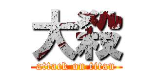 大殺 (attack on titan)