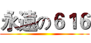 永遠の６１６ ()