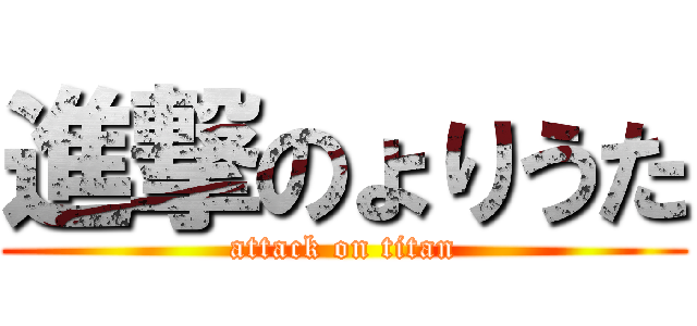 進撃のょりうた (attack on titan)