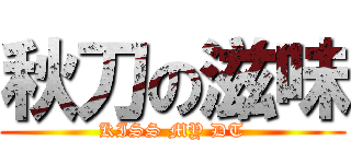 秋刀の滋味 (KISS MY DT)