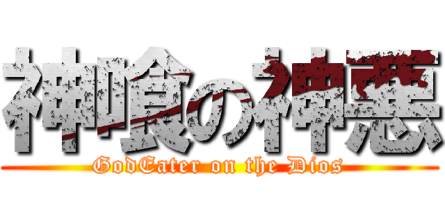神喰の神悪 (GodEater on the Dios)