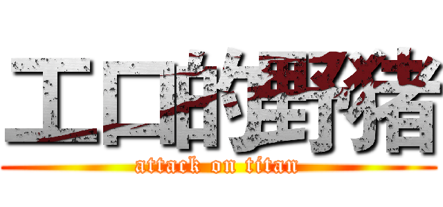 工口的野猪 (attack on titan)