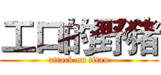工口的野猪 (attack on titan)