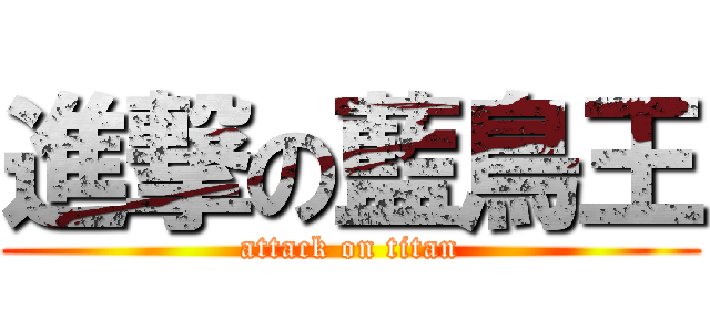 進撃の藍鳥王 (attack on titan)
