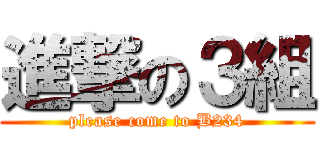 進撃の３組 (please come to B234)