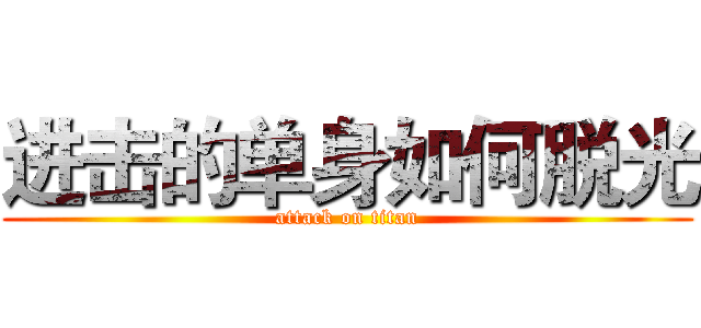 进击的单身如何脱光 (attack on titan)