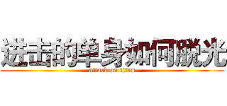 进击的单身如何脱光 (attack on titan)