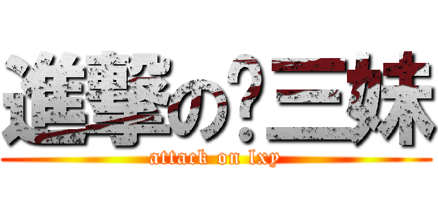 進撃の刘三妹 (attack on lxy)