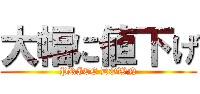 大幅に値下げ (PRICE DOWN)