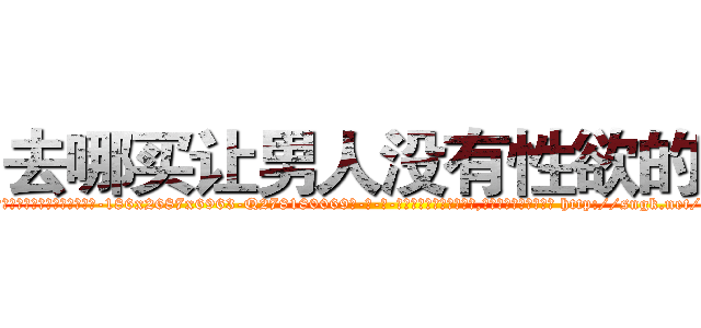 去哪买让男人没有性欲的药 (去哪买让男人没有性欲的药【电-186x2687x6963-Q278180069元-吉-药-业】我们做的是长期生意,靠的是老客户长期支持 http://sngk.net/EkqNtt
)