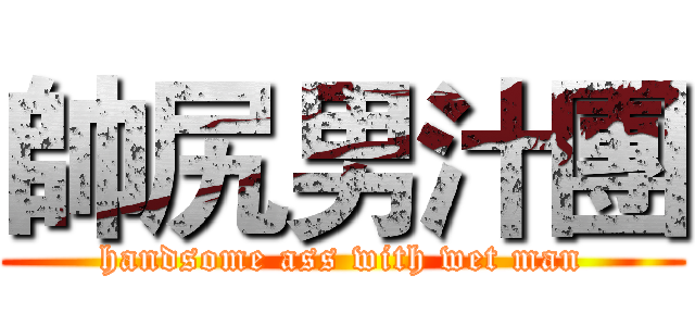 帥尻男汁團 (handsome ass with wet man)