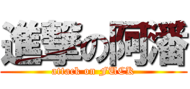 進撃の阿潘 (attack on FUCK)