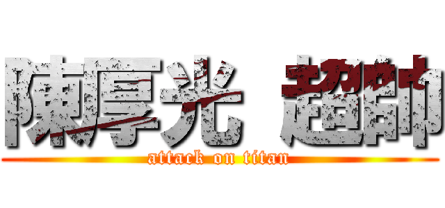 陳厚光 超帥 (attack on titan)