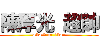 陳厚光 超帥 (attack on titan)