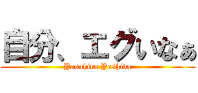 自分、エグいなぁ (Yasuhiro Yoshida)