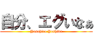 自分、エグいなぁ (Yasuhiro Yoshida)