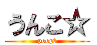 うんこ☆ (poop☆)