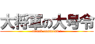 大将軍の大号令 (attack command !)