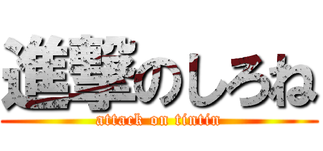 進撃のしろね (attack on tintin)