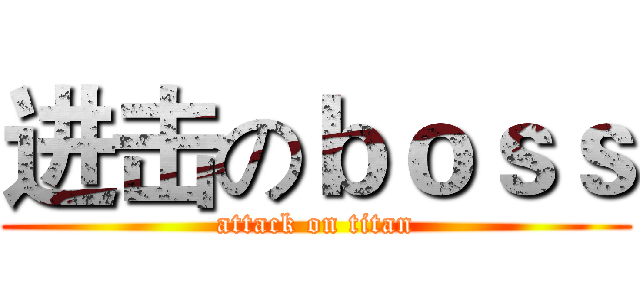 进击のｂｏｓｓ (attack on titan)