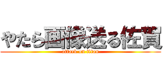 やたら画像送る佐賀 (attack on titan)